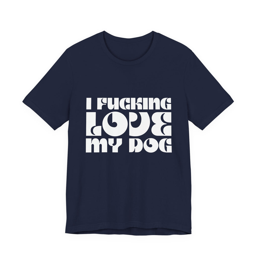 I Fucking Love My Dog Tee Shirt