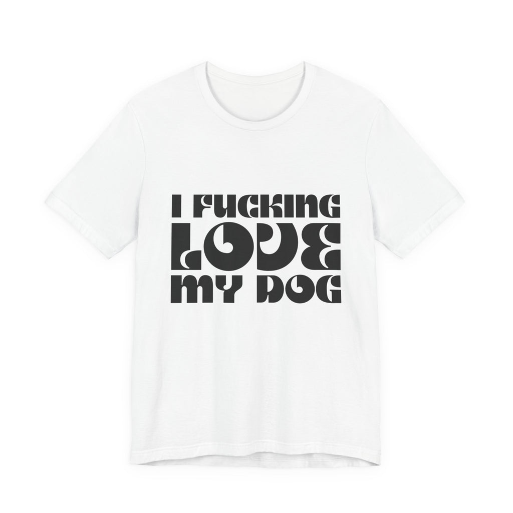 I Fucking Love My Dog Tee Shirt